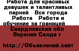 Работа для красивых девушек и талантливых парней - Все города Работа » Работа и обучение за границей   . Свердловская обл.,Верхняя Салда г.